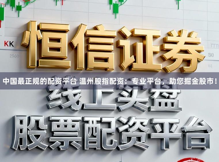 中国最正规的配资平台 温州股指配资：专业平台，助您掘金股市！