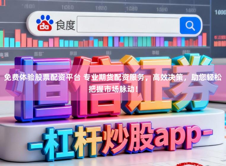免费体验股票配资平台 专业期货配资服务，高效决策，助您轻松把握市场脉动！