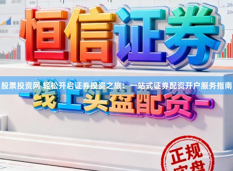股票投资网 轻松开启证券投资之旅：一站式证券配资开户服务指南