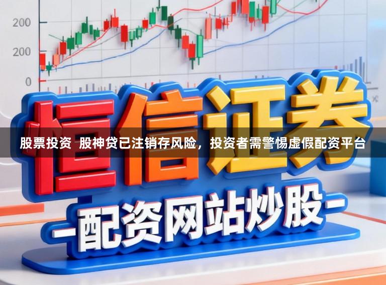 股票投资 股神贷已注销存风险,投资者需警惕虚假配资平台