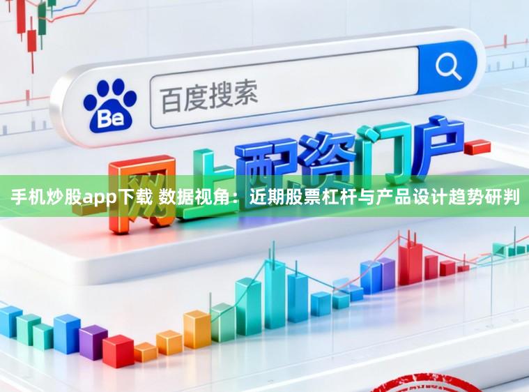 手机炒股app下载 数据视角:近期股票杠杆与产品设计趋势研判