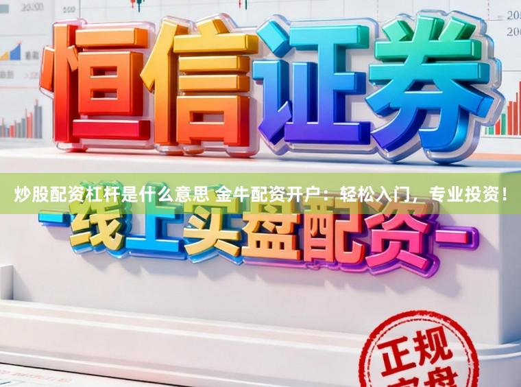 炒股配资杠杆是什么意思 金牛配资开户:轻松入门,专业投资!