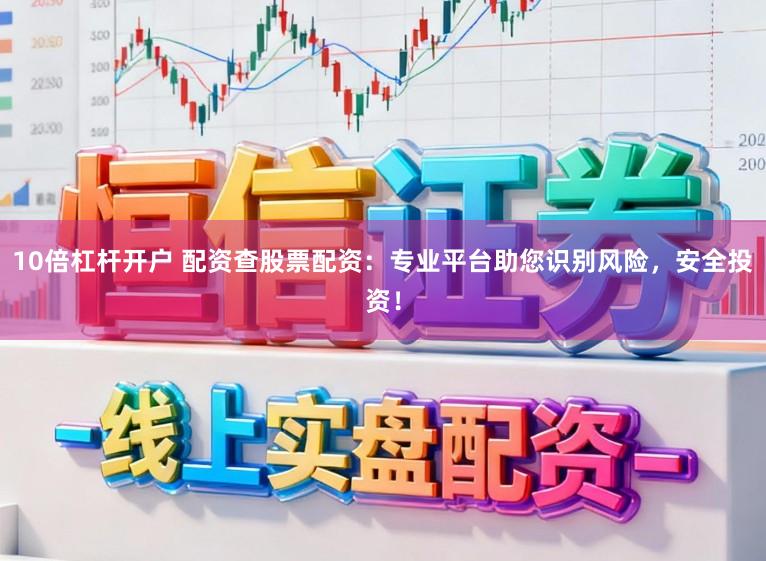 10倍杠杆开户 配资查股票配资：专业平台助您识别风险，安全投资！