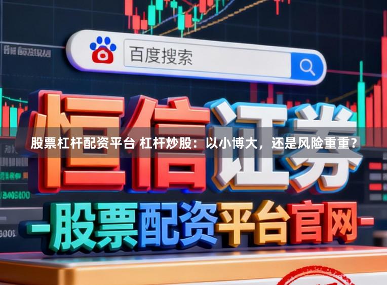 股票杠杆配资平台 杠杆炒股：以小博大，还是风险重重？