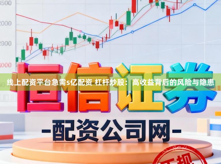 线上配资平台急需s亿配资 杠杆炒股：高收益背后的风险与隐患