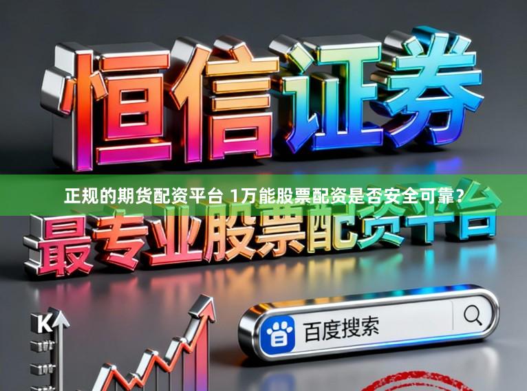 正规的期货配资平台 1万能股票配资是否安全可靠？