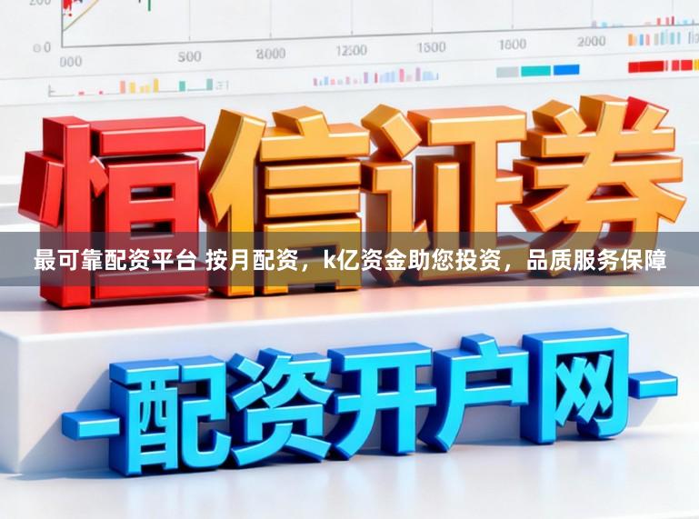 最可靠配资平台 按月配资，k亿资金助您投资，品质服务保障