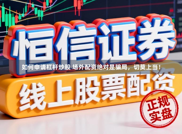 如何申请杠杆炒股 场外配资绝对是骗局,切莫上当!