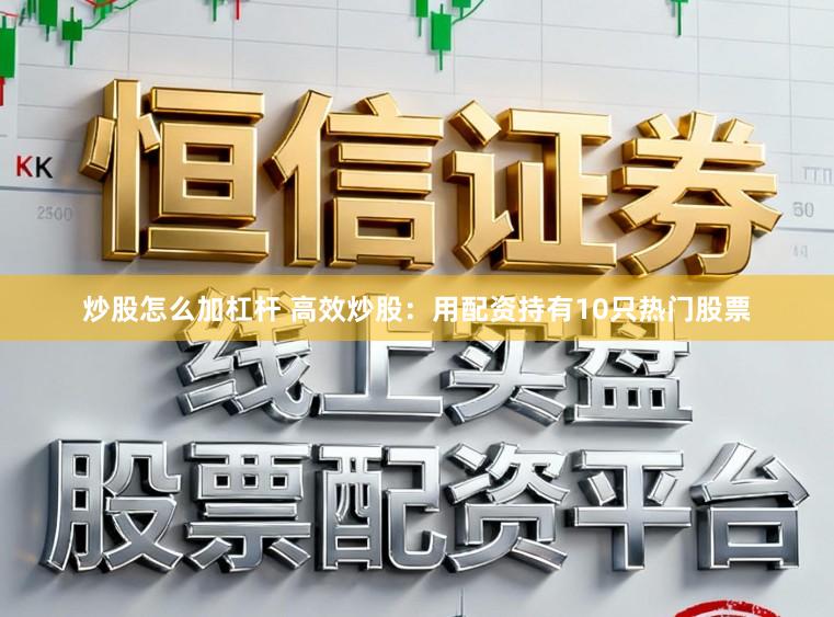 炒股怎么加杠杆 高效炒股：用配资持有10只热门股票