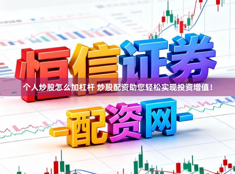 个人炒股怎么加杠杆 炒股配资助您轻松实现投资增值!