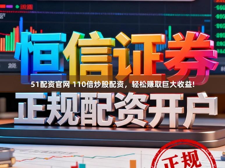 51配资官网 110倍炒股配资，轻松赚取巨大收益!
