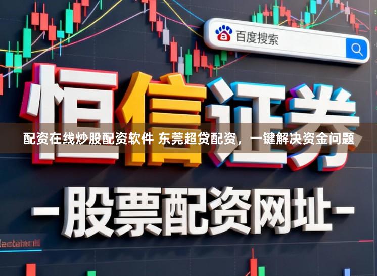 配资在线炒股配资软件 东莞超贷配资,一键解决资金问题