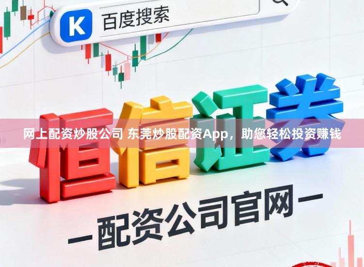 网上配资炒股公司 东莞炒股配资App，助您轻松投资赚钱