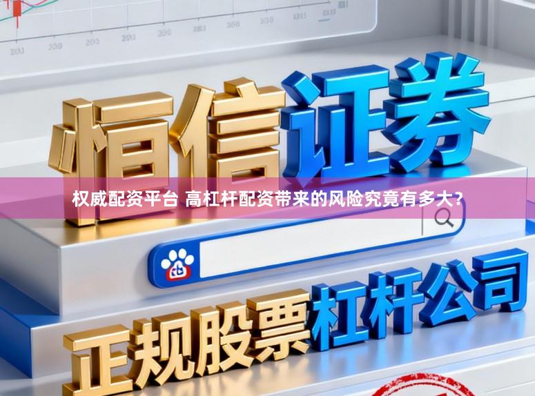 权威配资平台 高杠杆配资带来的风险究竟有多大？