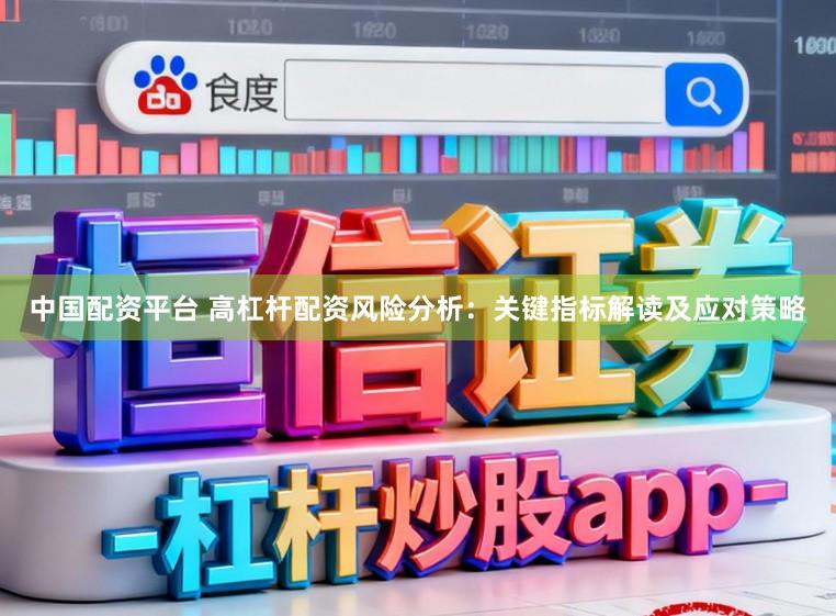 中国配资平台 高杠杆配资风险分析：关键指标解读及应对策略