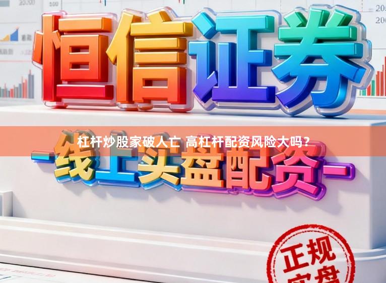杠杆炒股家破人亡 高杠杆配资风险大吗？