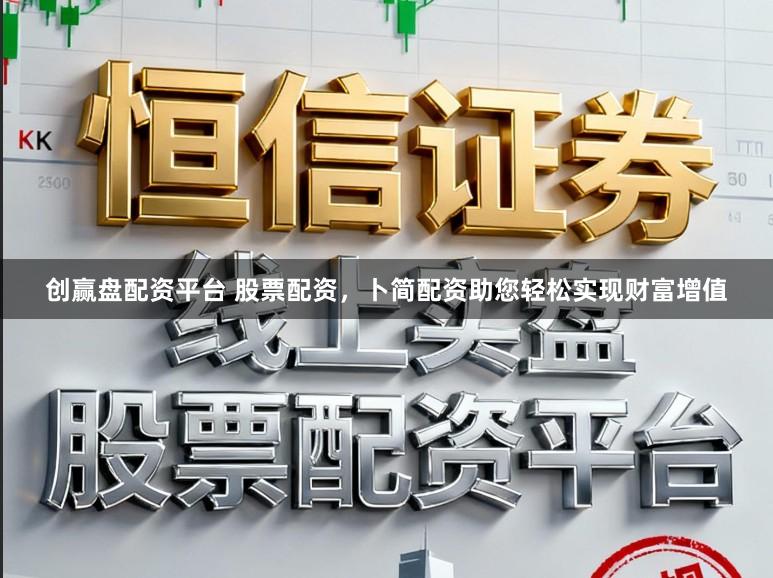 创赢盘配资平台 股票配资，卜简配资助您轻松实现财富增值