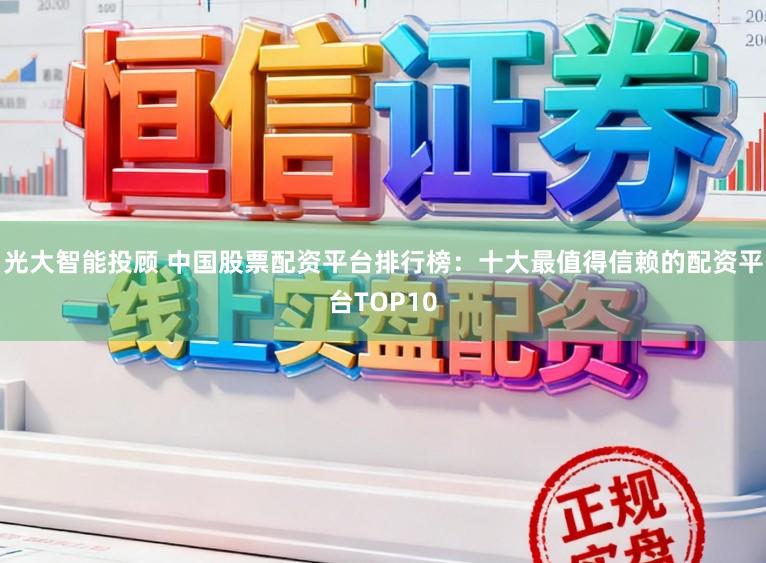 光大智能投顾 中国股票配资平台排行榜：十大最值得信赖的配资平台TOP10