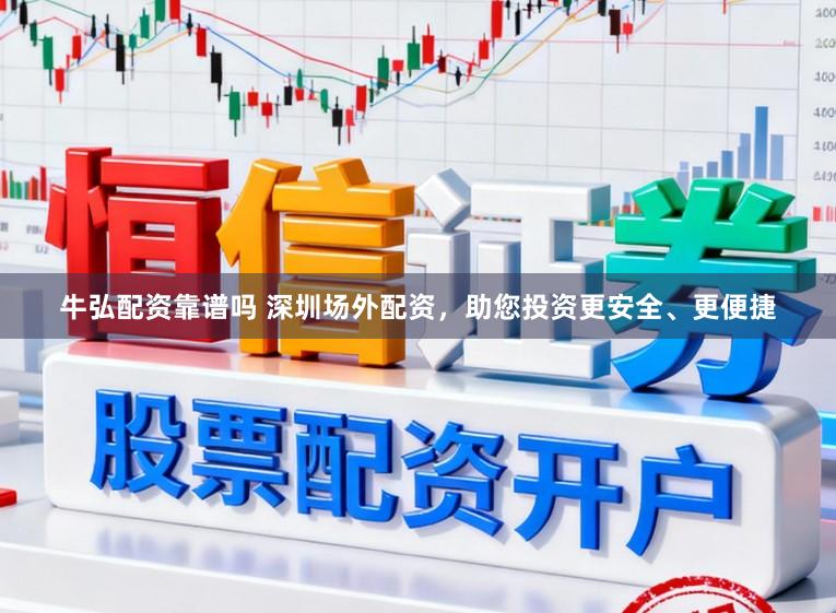 牛弘配资靠谱吗 深圳场外配资,助您投资更安全、更便捷