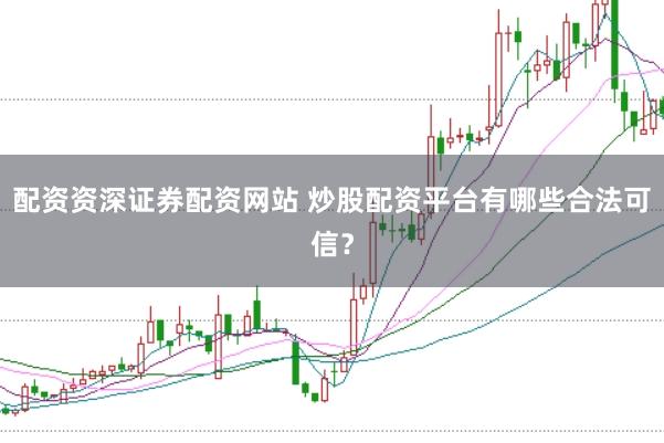 配资资深证券配资网站 炒股配资平台有哪些合法可信？