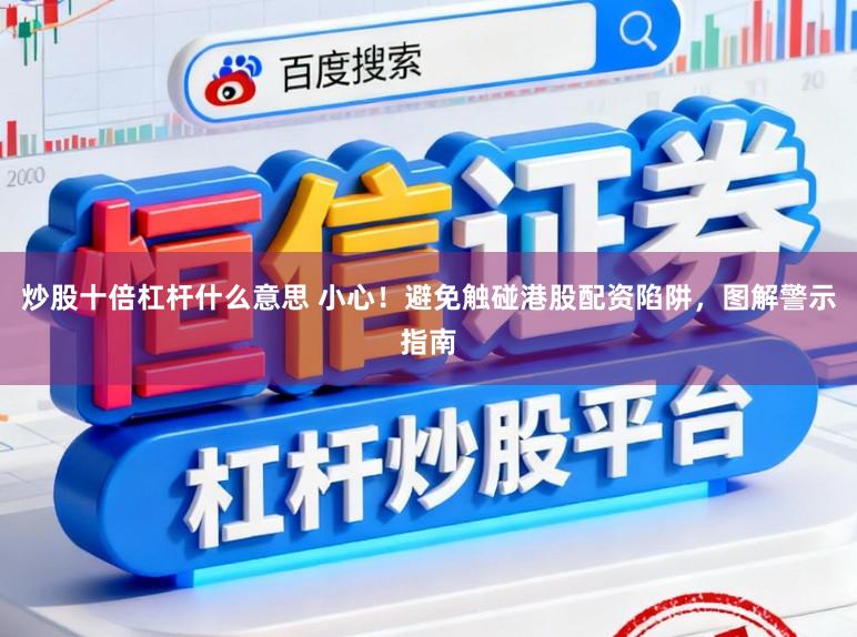 炒股十倍杠杆什么意思 小心！避免触碰港股配资陷阱，图解警示指南