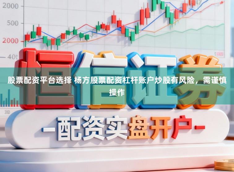 股票配资平台选择 杨方股票配资杠杆账户炒股有风险，需谨慎操作