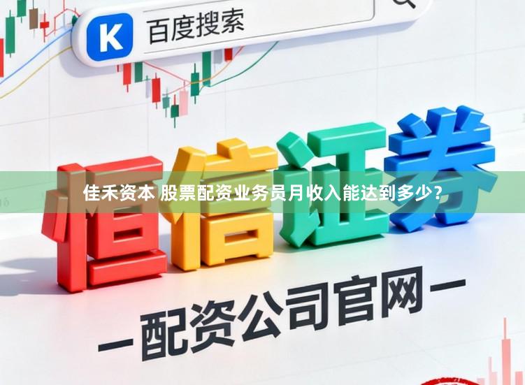 佳禾资本 股票配资业务员月收入能达到多少？