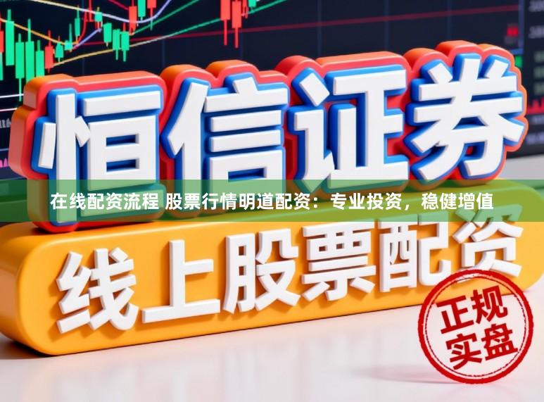 在线配资流程 股票行情明道配资：专业投资，稳健增值