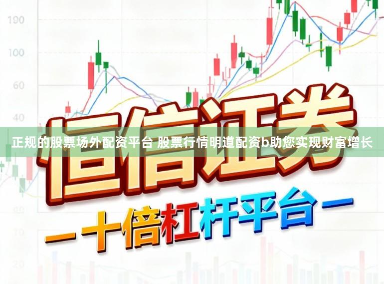 正规的股票场外配资平台 股票行情明道配资b助您实现财富增长