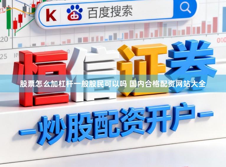 股票怎么加杠杆一般股民可以吗 国内合格配资网站大全