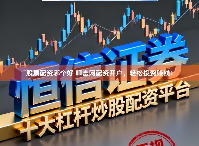 股票配资哪个好 叩富网配资开户，轻松投资赚钱！