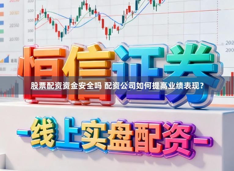 股票配资资金安全吗 配资公司如何提高业绩表现？