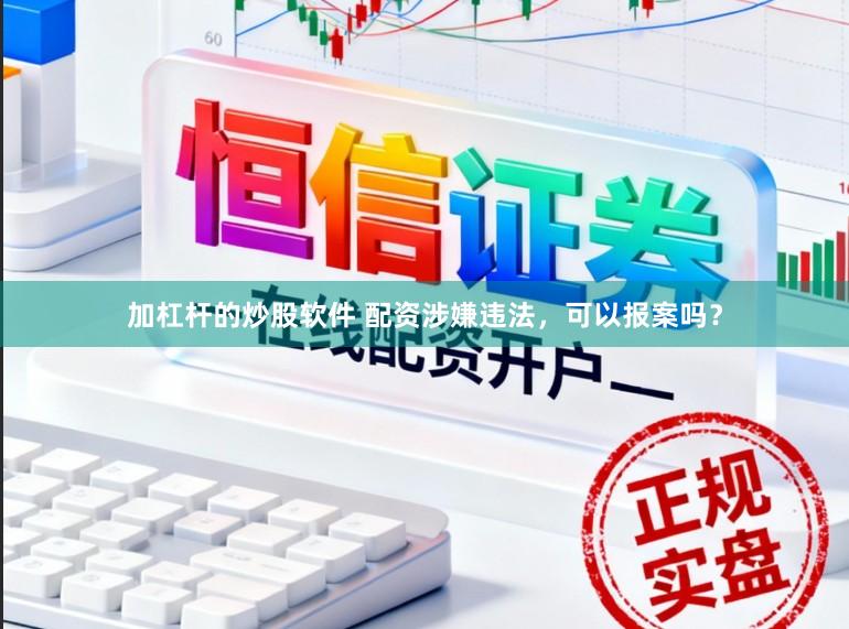 加杠杆的炒股软件 配资涉嫌违法，可以报案吗？