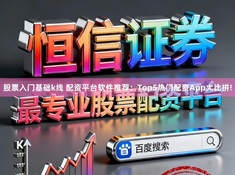 股票入门基础k线 配资平台软件推荐：Top5热门配资App大比拼!