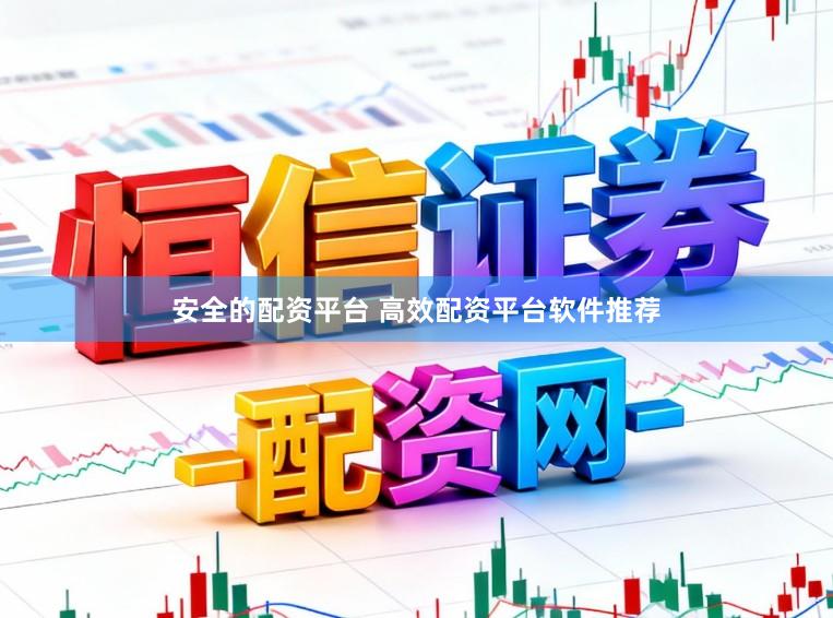 安全的配资平台 高效配资平台软件推荐