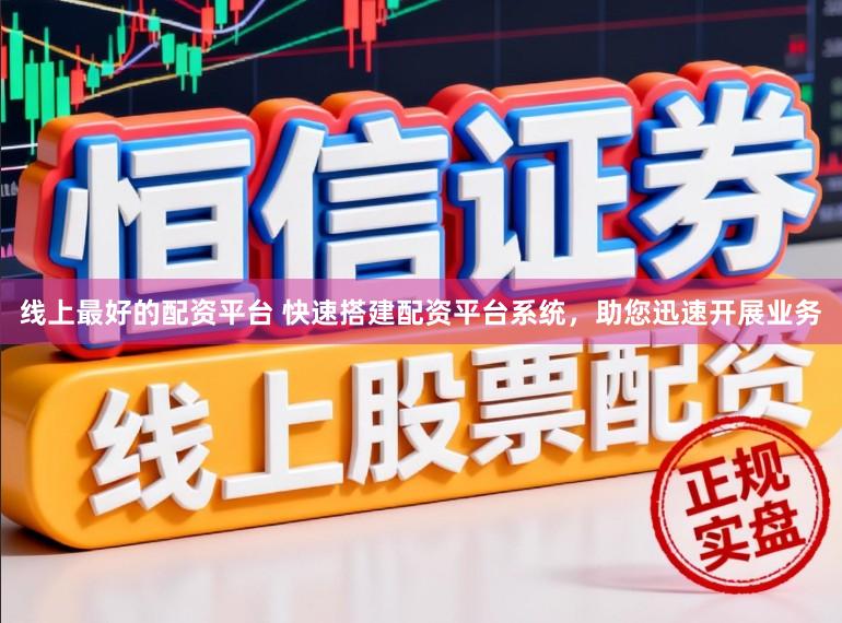线上最好的配资平台 快速搭建配资平台系统，助您迅速开展业务