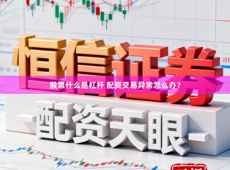 股票什么是杠杆 配资交易异常怎么办?