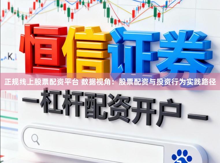 正规线上股票配资平台 数据视角:股票配资与投资行为实践路径