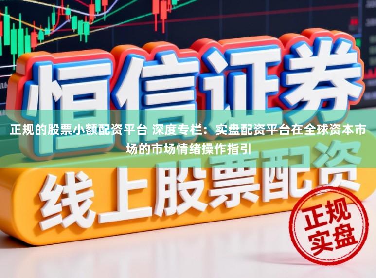 正规的股票小额配资平台 深度专栏：实盘配资平台在全球资本市场的市场情绪操作指引