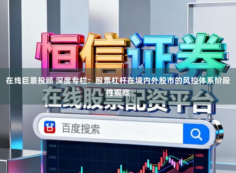 在线巨景投顾 深度专栏:股票杠杆在境内外股市的风控体系阶段性观察
