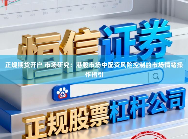正规期货开户 市场研究：港股市场中配资风险控制的市场情绪操作指引