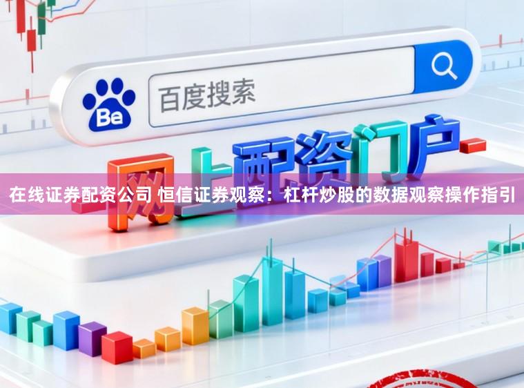 在线证券配资公司 恒信证券观察：杠杆炒股的数据观察操作指引