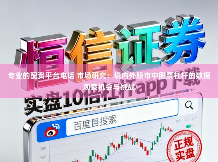 专业的配资平台电话 市场研究：境内外股市中股票杠杆的数据观察机会与挑战