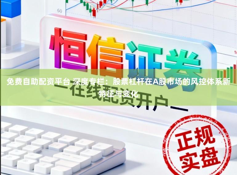 免费自助配资平台 深度专栏：股票杠杆在A股市场的风控体系新特征与变化