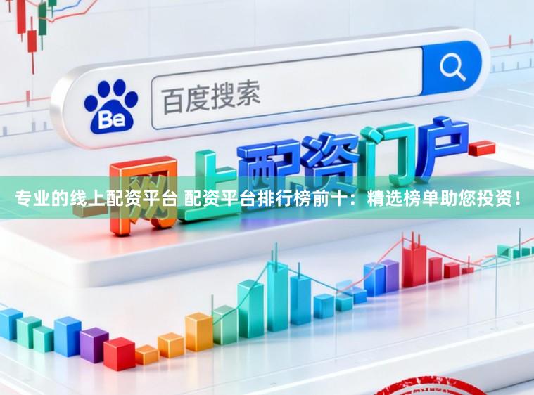 专业的线上配资平台 配资平台排行榜前十：精选榜单助您投资！