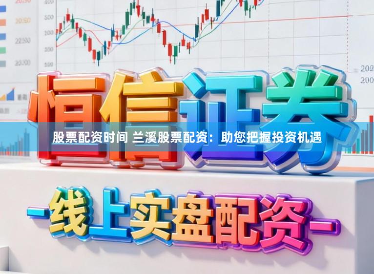 股票配资时间 兰溪股票配资:助您把握投资机遇