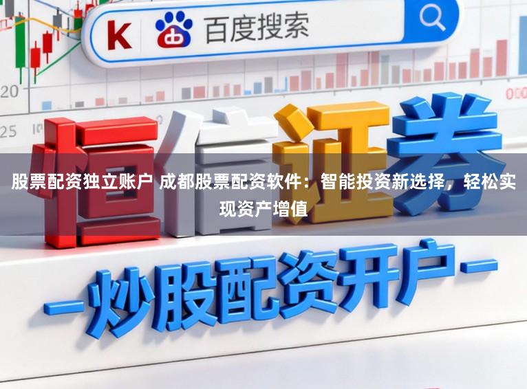 股票配资独立账户 成都股票配资软件:智能投资新选择,轻松实现资产增值