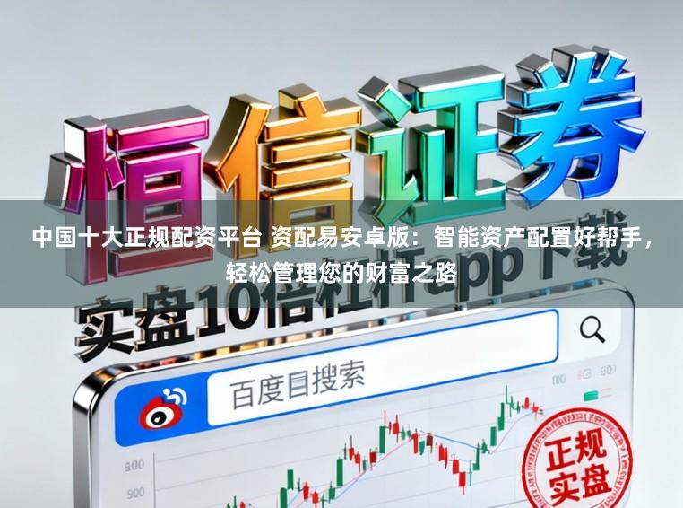 中国十大正规配资平台 资配易安卓版：智能资产配置好帮手，轻松管理您的财富之路