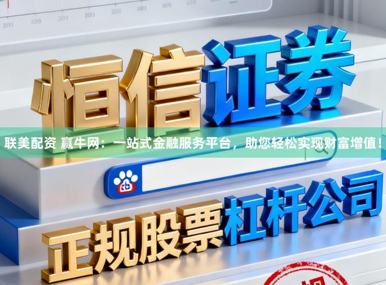 联美配资 赢牛网:一站式金融服务平台,助您轻松实现财富增值!
