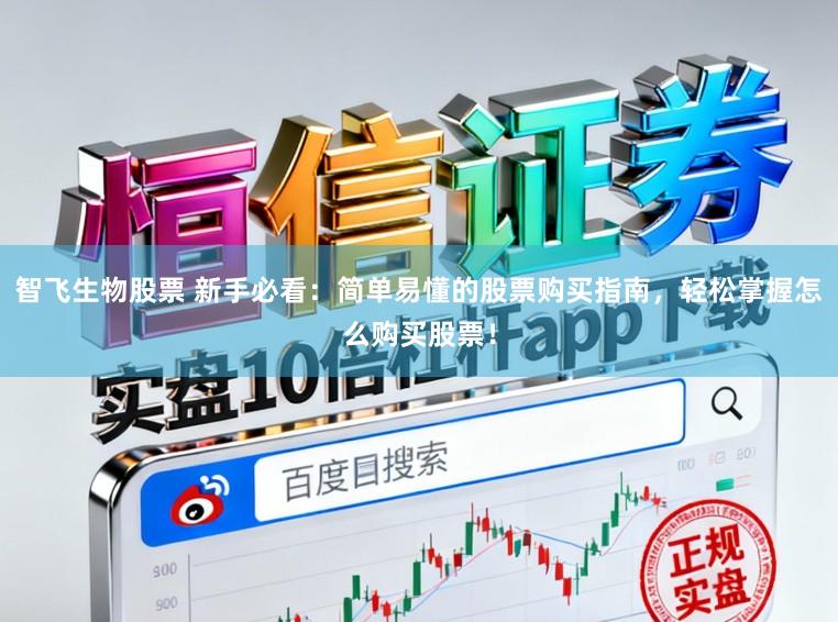 智飞生物股票 新手必看：简单易懂的股票购买指南，轻松掌握怎么购买股票！